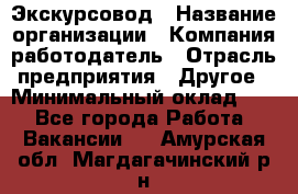 Экскурсовод › Название организации ­ Компания-работодатель › Отрасль предприятия ­ Другое › Минимальный оклад ­ 1 - Все города Работа » Вакансии   . Амурская обл.,Магдагачинский р-н